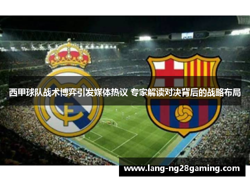 西甲球队战术博弈引发媒体热议 专家解读对决背后的战略布局
