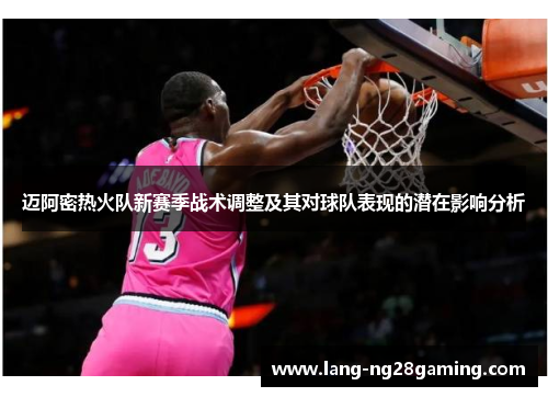 迈阿密热火队新赛季战术调整及其对球队表现的潜在影响分析