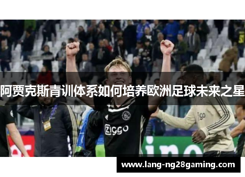 阿贾克斯青训体系如何培养欧洲足球未来之星