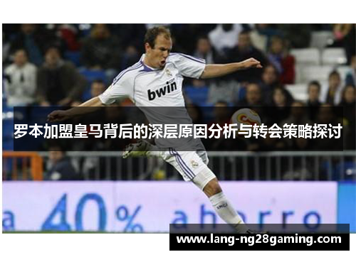 罗本加盟皇马背后的深层原因分析与转会策略探讨