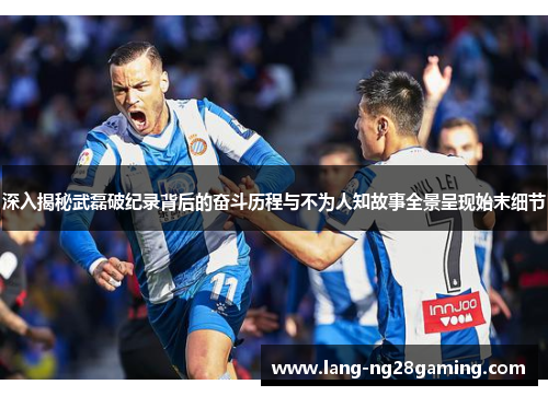 深入揭秘武磊破纪录背后的奋斗历程与不为人知故事全景呈现始末细节