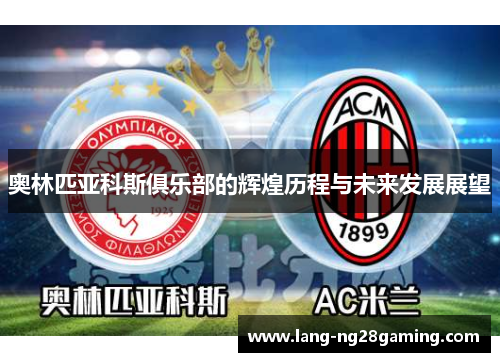 奥林匹亚科斯俱乐部的辉煌历程与未来发展展望 奥林匹亚科斯俱乐部的辉煌历程与未来发展展望