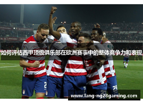 如何评估西甲顶级俱乐部在欧洲赛事中的整体竞争力和表现