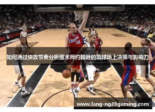 如何通过快攻节奏分析魔术师约翰逊的篮球场上决策与影响力 如何通过快攻节奏分析魔术师约翰逊的篮球场上决策与影响力