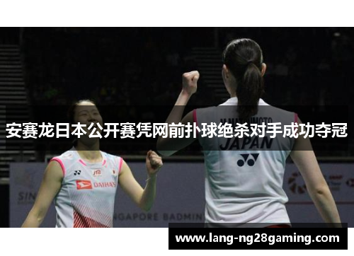 安赛龙日本公开赛凭网前扑球绝杀对手成功夺冠 安赛龙日本公开赛凭网前扑球绝杀对手成功夺冠