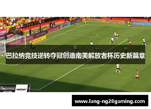 巴拉纳竞技逆转夺冠创造南美解放者杯历史新篇章