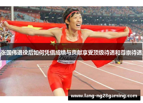 张国伟退役后如何凭借成绩与贡献享受顶级待遇和尊崇待遇 张国伟退役后如何凭借成绩与贡献享受顶级待遇和尊崇待遇