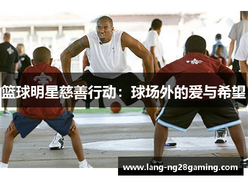 篮球明星慈善行动：球场外的爱与希望