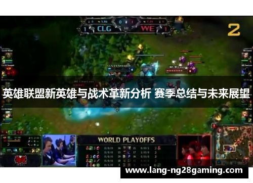 英雄联盟新英雄与战术革新分析 赛季总结与未来展望 英雄联盟新英雄与战术革新分析 赛季总结与未来展望
