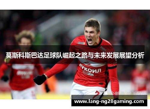 莫斯科斯巴达足球队崛起之路与未来发展展望分析