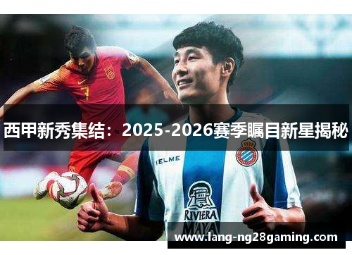 西甲新秀集结：2025-2026赛季瞩目新星揭秘