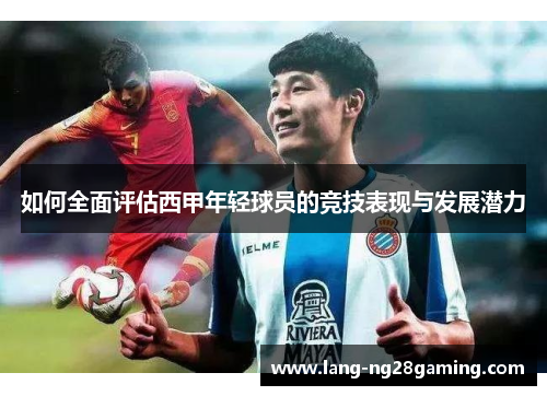 如何全面评估西甲年轻球员的竞技表现与发展潜力
