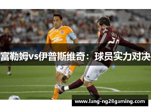 富勒姆vs伊普斯维奇：球员实力对决