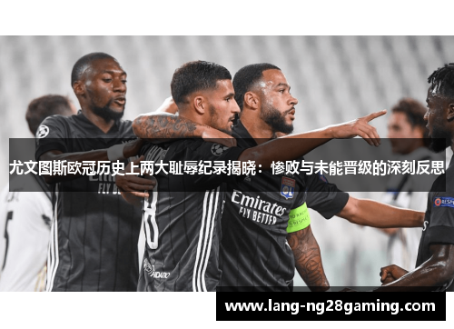 尤文图斯欧冠历史上两大耻辱纪录揭晓：惨败与未能晋级的深刻反思