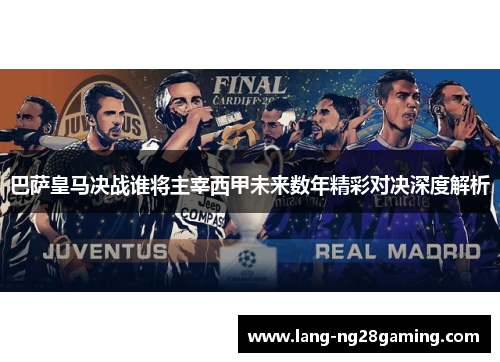 巴萨皇马决战谁将主宰西甲未来数年精彩对决深度解析