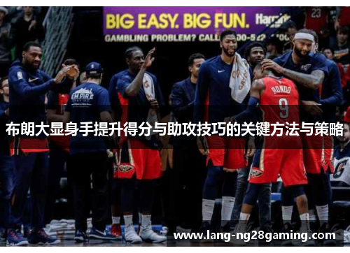 布朗大显身手提升得分与助攻技巧的关键方法与策略