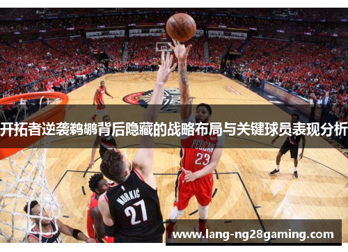 开拓者逆袭鹈鹕背后隐藏的战略布局与关键球员表现分析