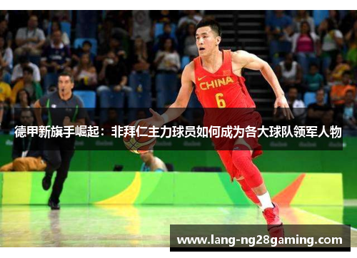 德甲新旗手崛起：非拜仁主力球员如何成为各大球队领军人物