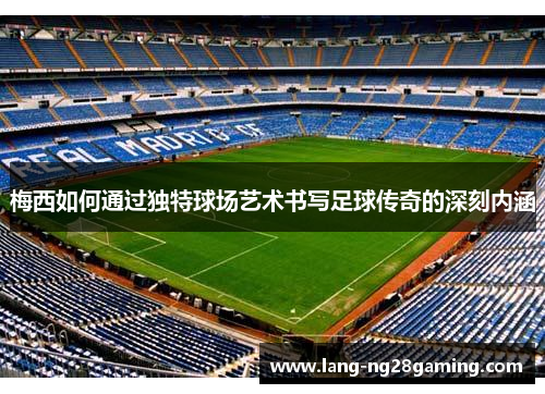 梅西如何通过独特球场艺术书写足球传奇的深刻内涵 梅西如何通过独特球场艺术书写足球传奇的深刻内涵