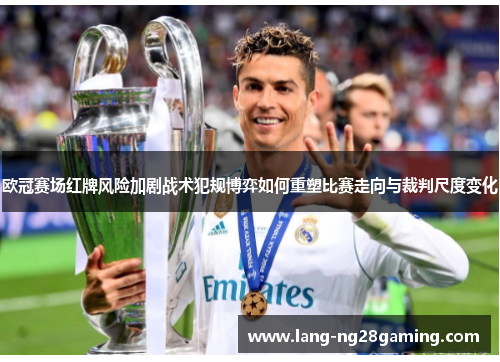 欧冠赛场红牌风险加剧战术犯规博弈如何重塑比赛走向与裁判尺度变化