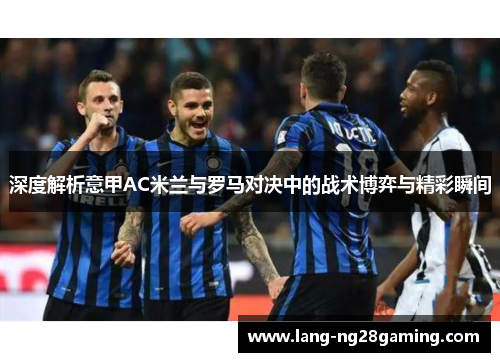 深度解析意甲AC米兰与罗马对决中的战术博弈与精彩瞬间