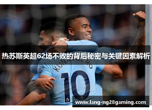 热苏斯英超62场不败的背后秘密与关键因素解析