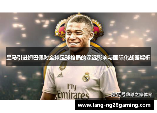 皇马引进姆巴佩对全球足球格局的深远影响与国际化战略解析