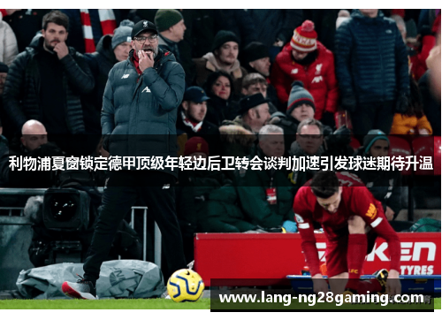 利物浦夏窗锁定德甲顶级年轻边后卫转会谈判加速引发球迷期待升温 利物浦夏窗锁定德甲顶级年轻边后卫转会谈判加速引发球迷期待升温