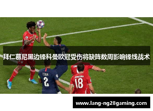 拜仁慕尼黑边锋科曼欧冠受伤将缺阵数周影响锋线战术 拜仁慕尼黑边锋科曼欧冠受伤将缺阵数周影响锋线战术