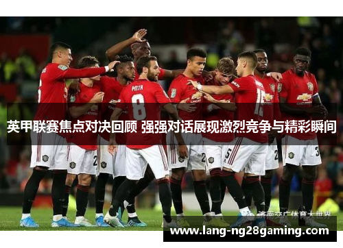 英甲联赛焦点对决回顾 强强对话展现激烈竞争与精彩瞬间