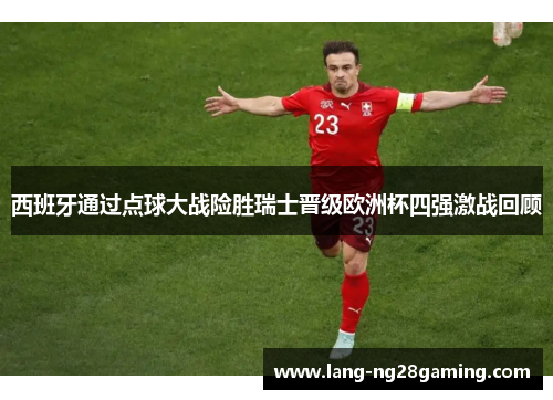 西班牙通过点球大战险胜瑞士晋级欧洲杯四强激战回顾