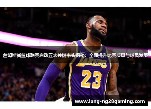 詹姆斯新篮球联赛启动五大关键事实揭秘：全面提升比赛质量与球员发展