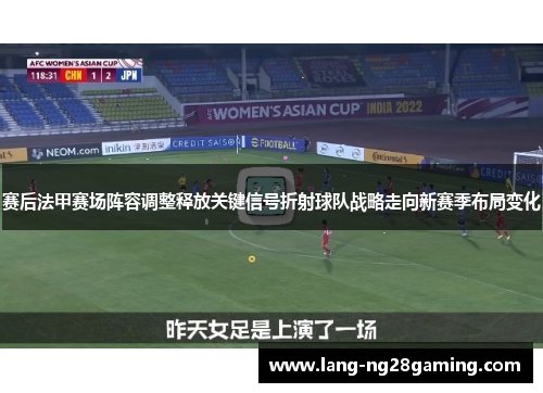 赛后法甲赛场阵容调整释放关键信号折射球队战略走向新赛季布局变化