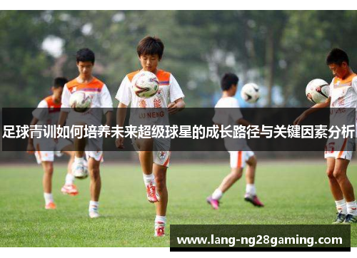足球青训如何培养未来超级球星的成长路径与关键因素分析