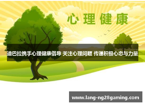 迪巴拉携手心理健康倡导 关注心理问题 传递积极心态与力量