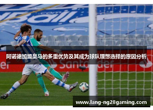 阿诺德加盟皇马的多重优势及其成为球队理想选择的原因分析