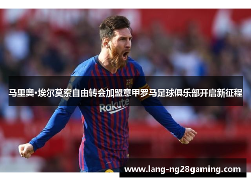 马里奥·埃尔莫索自由转会加盟意甲罗马足球俱乐部开启新征程