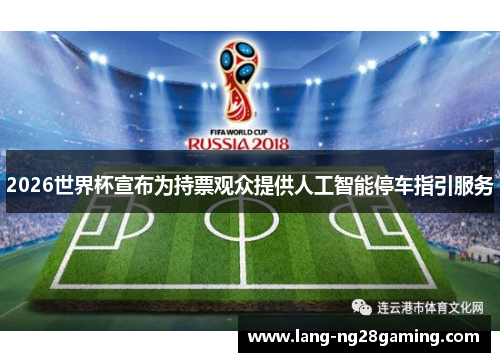 2026世界杯宣布为持票观众提供人工智能停车指引服务