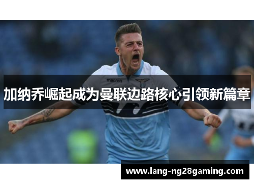 加纳乔崛起成为曼联边路核心引领新篇章