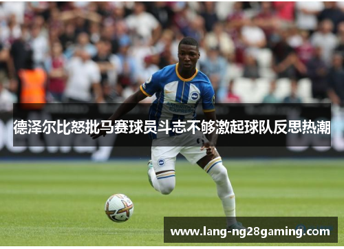 德泽尔比怒批马赛球员斗志不够激起球队反思热潮